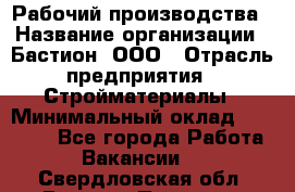 Рабочий производства › Название организации ­ Бастион, ООО › Отрасль предприятия ­ Стройматериалы › Минимальный оклад ­ 20 000 - Все города Работа » Вакансии   . Свердловская обл.,Верхняя Пышма г.